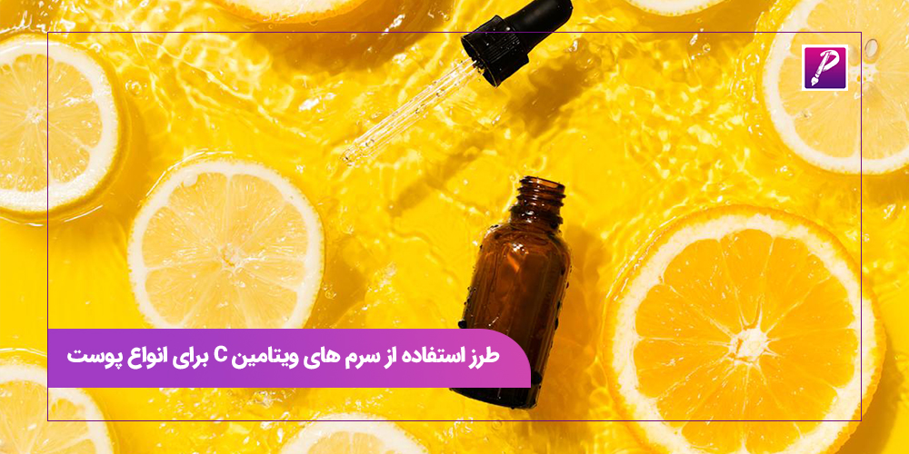 طرز استفاده از سرم های ویتامین C برای انواع پوست
