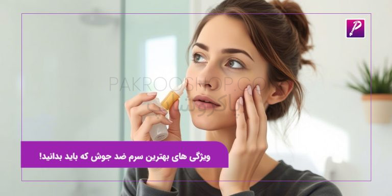ویژگی های بهترین سرم ضد جوش