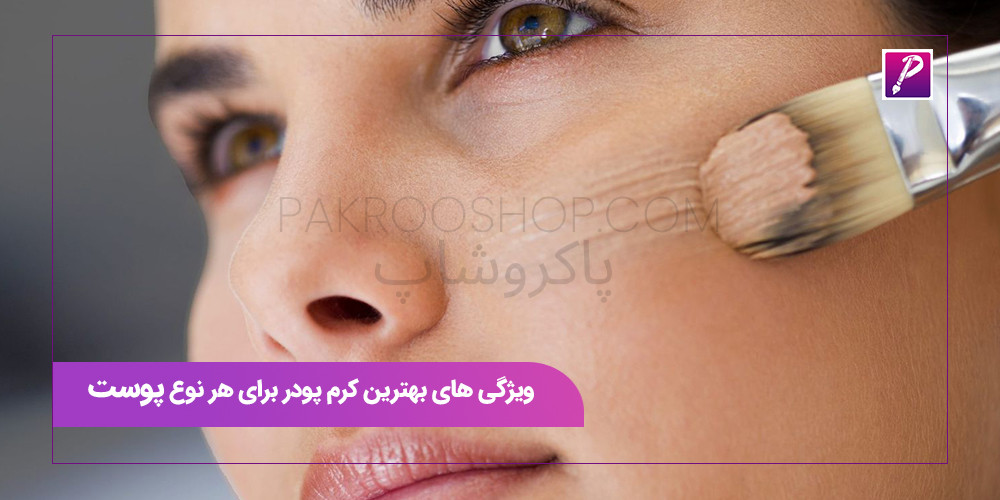 ویژگی های بهترین کرم پودر برای هر نوع پوست