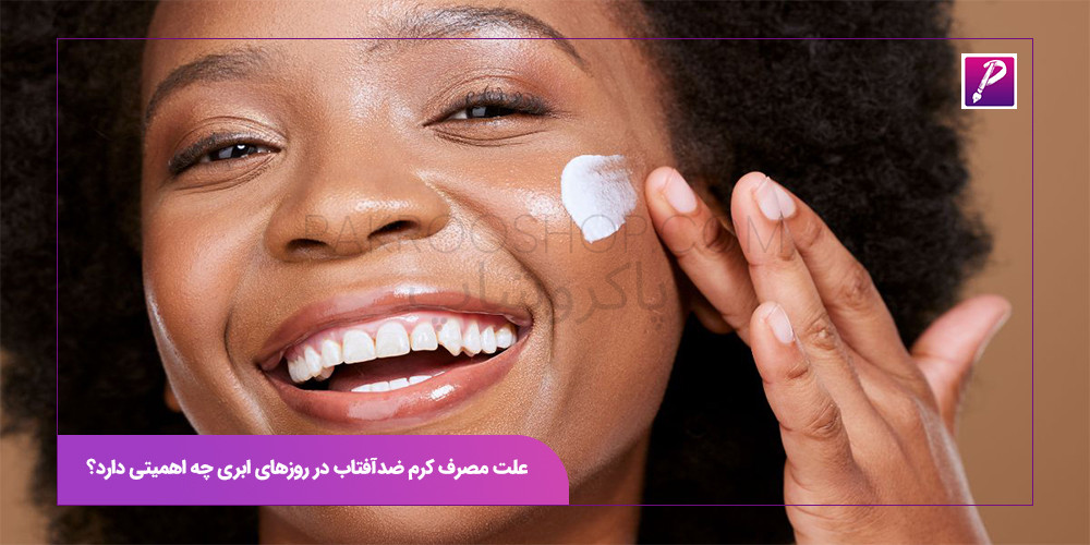 علت مصرف کرم ضدآفتاب در روزهای ابری چه اهمیتی دارد؟