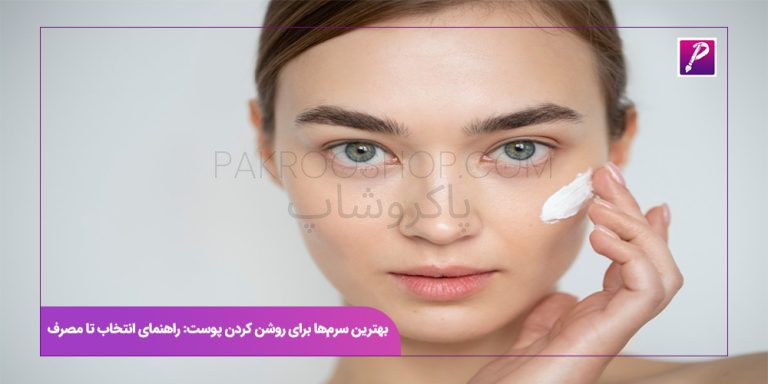بهترین کرمها برای روشن کردن پوست: راهنمای انتخاب تا مصرف
